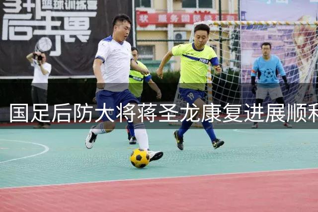 国足后防大将蒋圣龙康复进展顺利 昔日百万欧元身价中卫有望重返赛场