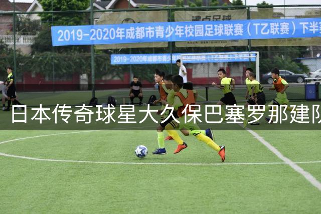 日本传奇球星大久保巴塞罗那建队 剑指西甲联赛