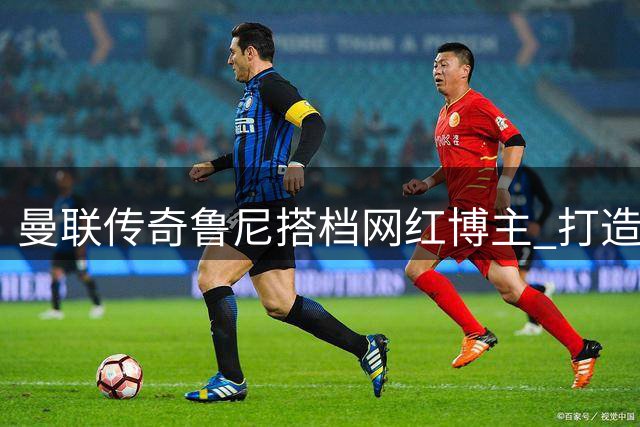 曼联传奇鲁尼搭档网红博主 打造周更红魔专题节目