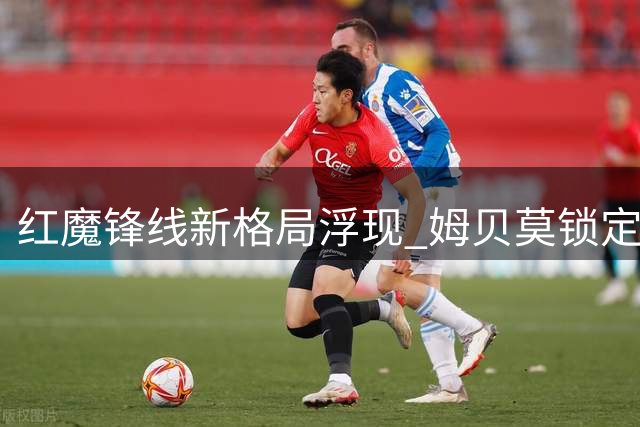 红魔锋线新格局浮现 姆贝莫锁定英超揭幕战中锋位置