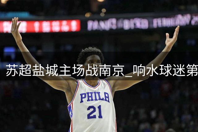 苏超盐城主场战南京 响水球迷第二现场观赛指南出炉
